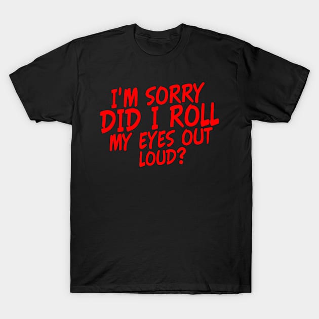 I'm Sorry Did I Roll My Eyes Out Loud? Funny Sarcastic joke T-Shirt by Yyoussef101